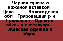 Черная туника с кожаной вставкой › Цена ­ 300 - Вологодская обл., Грязовецкий р-н, Грязовец г. Одежда, обувь и аксессуары » Женская одежда и обувь   